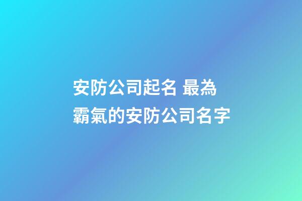安防公司起名 最為霸氣的安防公司名字-第1張-公司起名-玄機派
